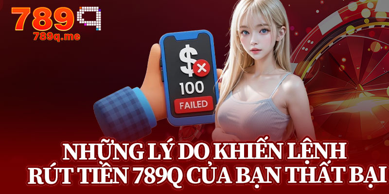 Những Lý Do Khiến Lệnh Rút Tiền 789q Của Bạn Thất Bại