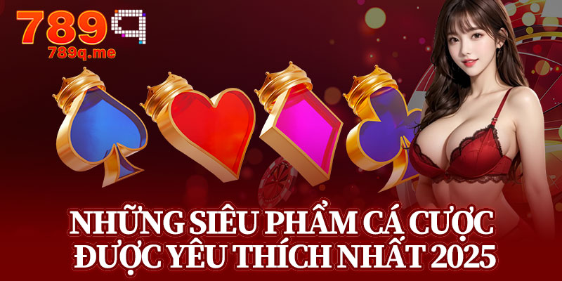 Những Siêu Phẩm Cá Cược Được Yêu Thích Nhất 2025