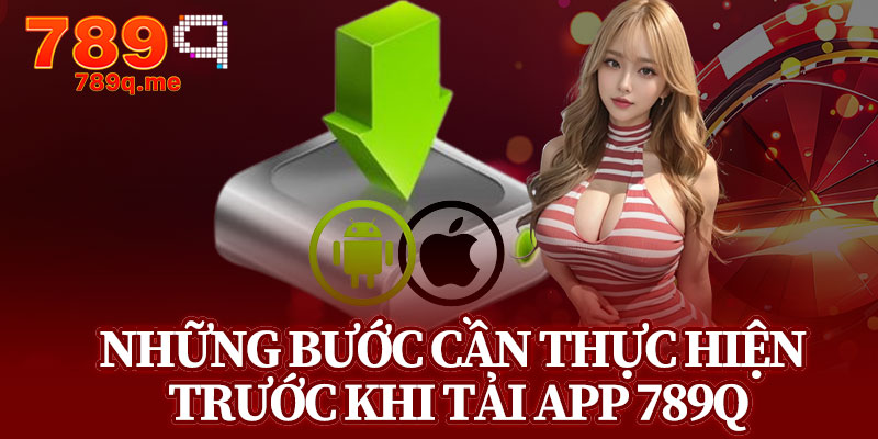 Những Bước Cần Thực Hiện Trước Khi Tải App 789q