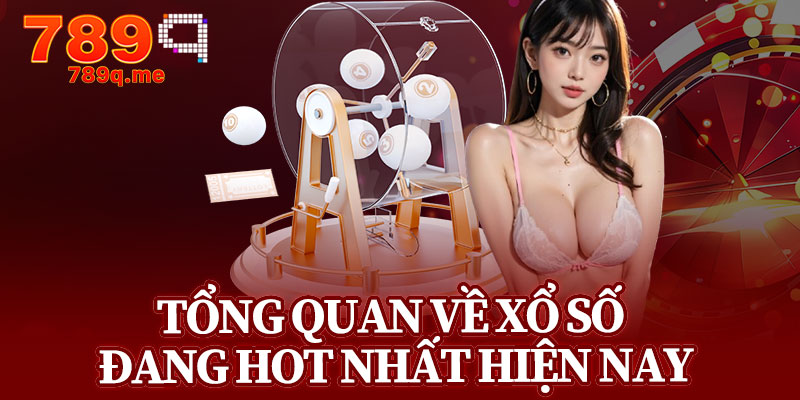 Tổng Quan Về Xổ Số Đang Hot Nhất Hiện Nay