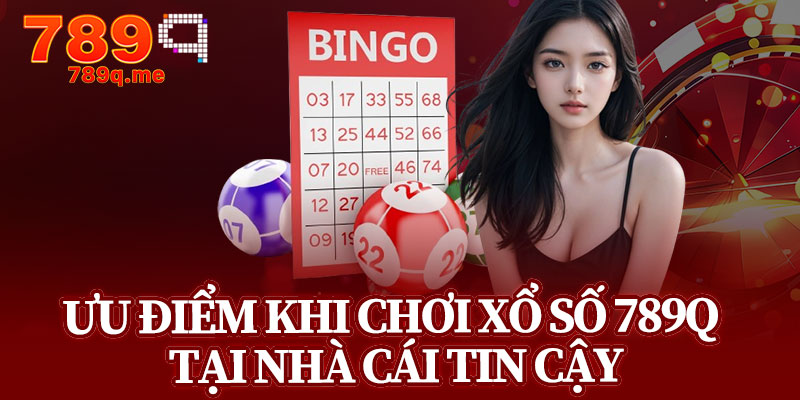 Ưu Điểm Khi Chơi Xổ Số 789q Tại Nhà Cái Tin Cậy